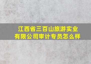 江西省三百山旅游实业有限公司审计专员怎么样