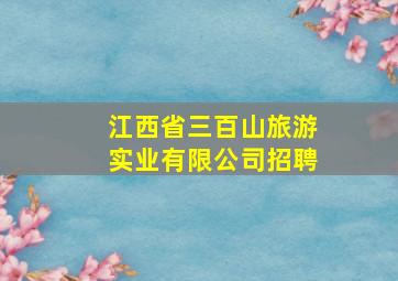 江西省三百山旅游实业有限公司招聘