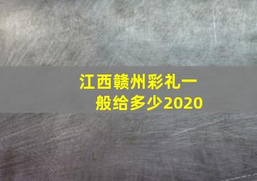 江西赣州彩礼一般给多少2020