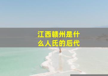 江西赣州是什么人氏的后代