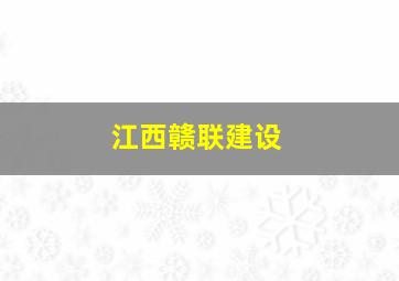 江西赣联建设