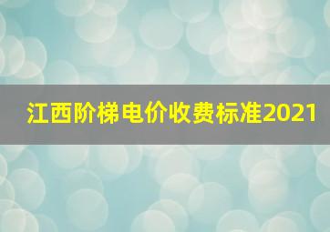 江西阶梯电价收费标准2021