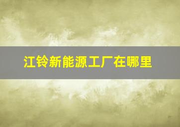 江铃新能源工厂在哪里