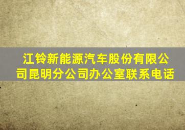 江铃新能源汽车股份有限公司昆明分公司办公室联系电话