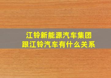 江铃新能源汽车集团跟江铃汽车有什么关系