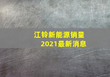 江铃新能源销量2021最新消息