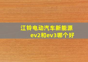 江铃电动汽车新能源ev2和ev3哪个好