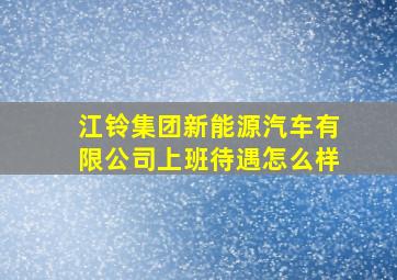 江铃集团新能源汽车有限公司上班待遇怎么样