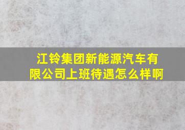 江铃集团新能源汽车有限公司上班待遇怎么样啊