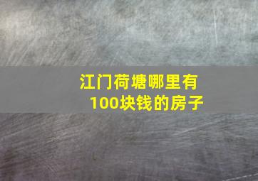 江门荷塘哪里有100块钱的房子