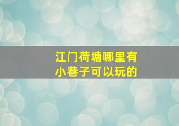 江门荷塘哪里有小巷子可以玩的