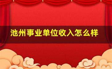 池州事业单位收入怎么样