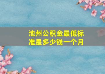 池州公积金最低标准是多少钱一个月