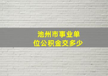 池州市事业单位公积金交多少