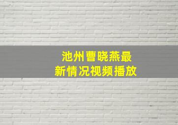 池州曹晓燕最新情况视频播放