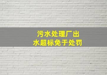 污水处理厂出水超标免于处罚