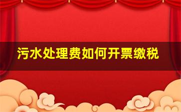 污水处理费如何开票缴税