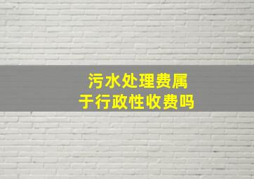 污水处理费属于行政性收费吗