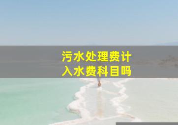 污水处理费计入水费科目吗