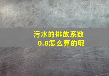 污水的排放系数0.8怎么算的呢