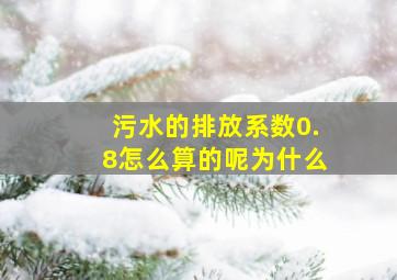 污水的排放系数0.8怎么算的呢为什么