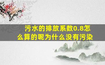 污水的排放系数0.8怎么算的呢为什么没有污染