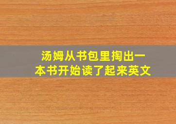 汤姆从书包里掏出一本书开始读了起来英文