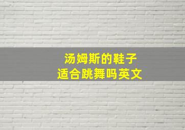 汤姆斯的鞋子适合跳舞吗英文