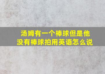 汤姆有一个棒球但是他没有棒球拍用英语怎么说