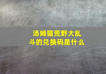 汤姆猫荒野大乱斗的兑换码是什么