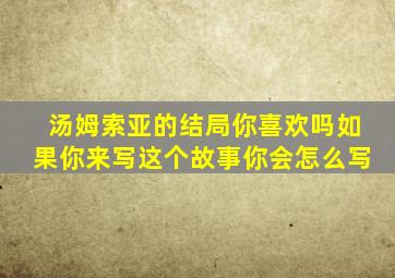 汤姆索亚的结局你喜欢吗如果你来写这个故事你会怎么写