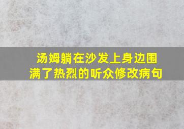 汤姆躺在沙发上身边围满了热烈的听众修改病句