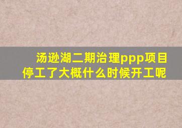 汤逊湖二期治理ppp项目停工了大概什么时候开工呢