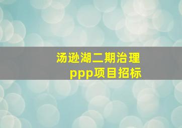 汤逊湖二期治理ppp项目招标