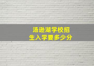 汤逊湖学校招生入学要多少分