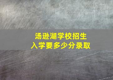 汤逊湖学校招生入学要多少分录取