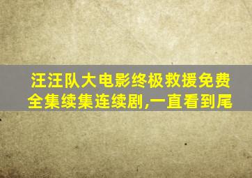 汪汪队大电影终极救援免费全集续集连续剧,一直看到尾