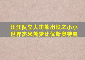 汪汪队立大功熊出没之小小世界杰米熊梦比优斯奥特曼