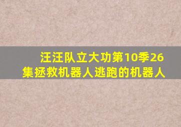 汪汪队立大功第10季26集拯救机器人逃跑的机器人