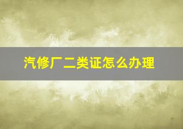 汽修厂二类证怎么办理