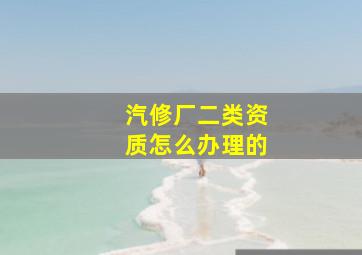 汽修厂二类资质怎么办理的