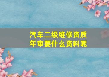 汽车二级维修资质年审要什么资料呢