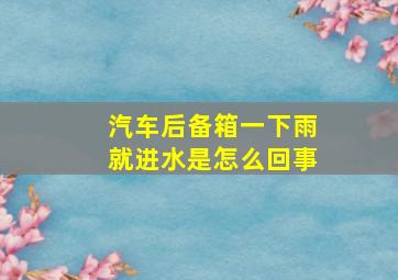 汽车后备箱一下雨就进水是怎么回事