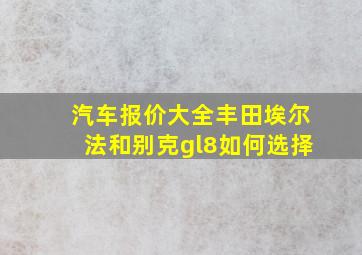 汽车报价大全丰田埃尔法和别克gl8如何选择