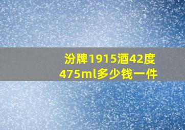 汾牌1915酒42度475ml多少钱一件