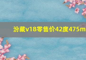 汾藏v18零售价42度475ml