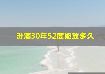 汾酒30年52度能放多久