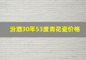 汾酒30年53度青花瓷价格