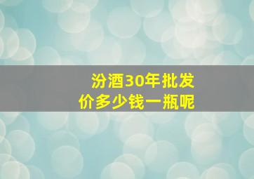 汾酒30年批发价多少钱一瓶呢