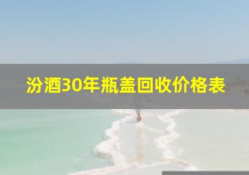 汾酒30年瓶盖回收价格表